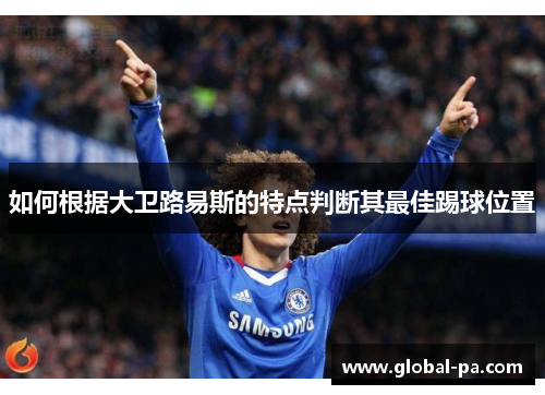 如何根据大卫路易斯的特点判断其最佳踢球位置