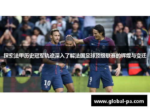 探索法甲历史冠军轨迹深入了解法国足球顶级联赛的辉煌与变迁