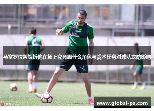 马塞罗位置解析他在场上究竟踢什么角色与战术任务对球队攻防影响