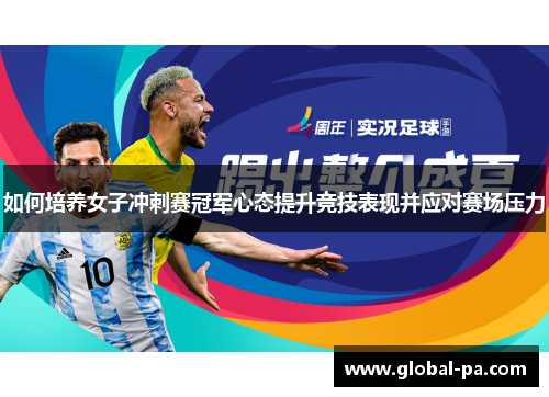 如何培养女子冲刺赛冠军心态提升竞技表现并应对赛场压力 如何培养女子冲刺赛冠军心态提升竞技表现并应对赛场压力