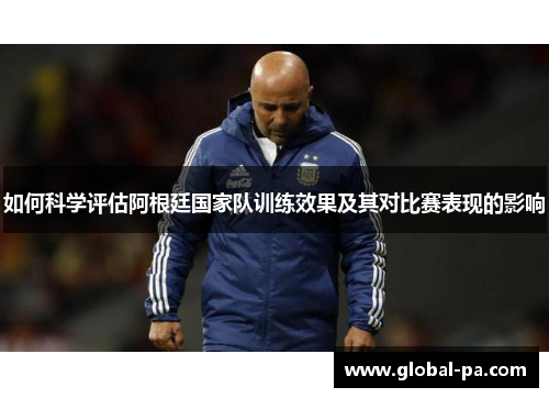 如何科学评估阿根廷国家队训练效果及其对比赛表现的影响 如何科学评估阿根廷国家队训练效果及其对比赛表现的影响