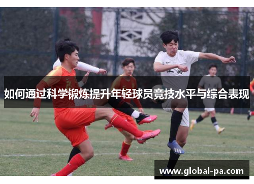 如何通过科学锻炼提升年轻球员竞技水平与综合表现