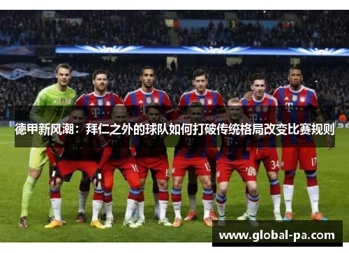 德甲新风潮：拜仁之外的球队如何打破传统格局改变比赛规则