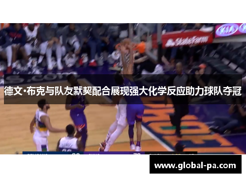 德文·布克与队友默契配合展现强大化学反应助力球队夺冠