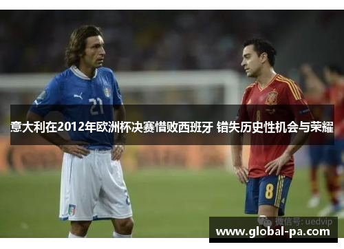 意大利在2012年欧洲杯决赛惜败西班牙 错失历史性机会与荣耀