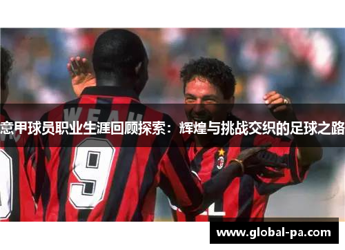 意甲球员职业生涯回顾探索:辉煌与挑战交织的足球之路 意甲球员职业生涯回顾探索:辉煌与挑战交织的足球之路