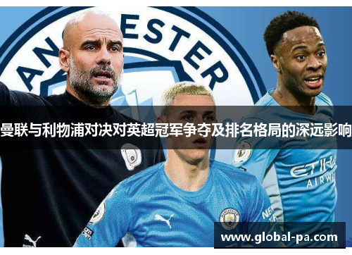 曼联与利物浦对决对英超冠军争夺及排名格局的深远影响 曼联与利物浦对决对英超冠军争夺及排名格局的深远影响