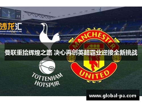 曼联重拾辉煌之路 决心再创英超霸业迎接全新挑战