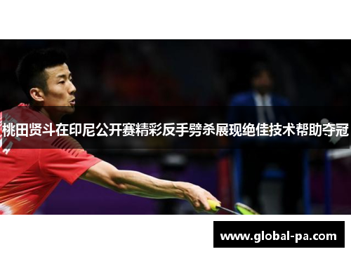 桃田贤斗在印尼公开赛精彩反手劈杀展现绝佳技术帮助夺冠 桃田贤斗在印尼公开赛精彩反手劈杀展现绝佳技术帮助夺冠