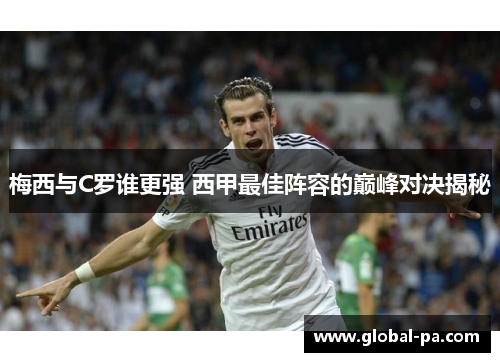 梅西与C罗谁更强 西甲最佳阵容的巅峰对决揭秘 梅西与C罗谁更强 西甲最佳阵容的巅峰对决揭秘