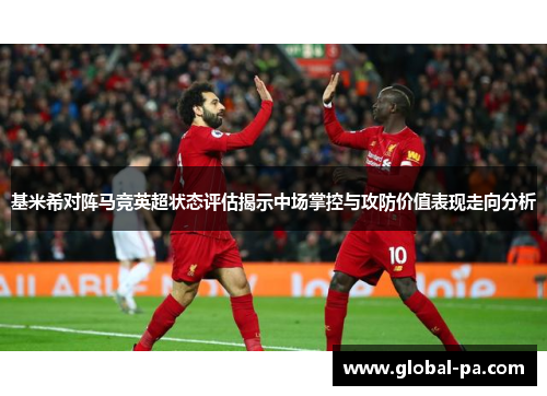 基米希对阵马竞英超状态评估揭示中场掌控与攻防价值表现走向分析