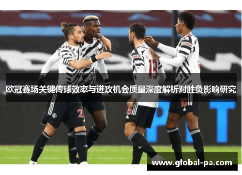 欧冠赛场关键传球效率与进攻机会质量深度解析对胜负影响研究