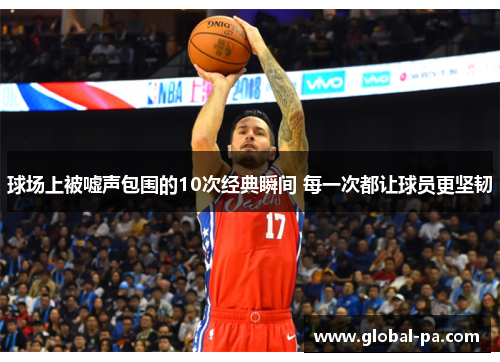 球场上被嘘声包围的10次经典瞬间 每一次都让球员更坚韧 球场上被嘘声包围的10次经典瞬间 每一次都让球员更坚韧