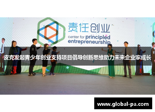 皮克发起青少年创业支持项目倡导创新思维助力未来企业家成长 皮克发起青少年创业支持项目倡导创新思维助力未来企业家成长