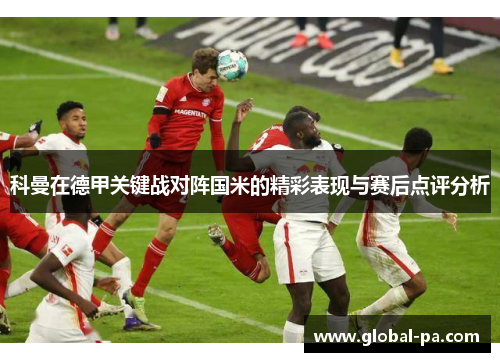 科曼在德甲关键战对阵国米的精彩表现与赛后点评分析
