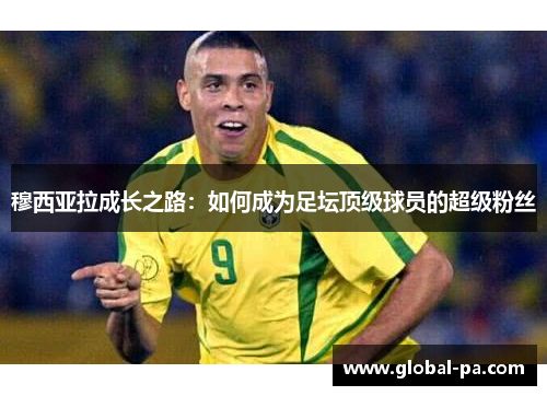 穆西亚拉成长之路:如何成为足坛顶级球员的超级粉丝 穆西亚拉成长之路:如何成为足坛顶级球员的超级粉丝