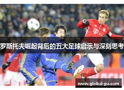 罗斯托夫崛起背后的五大足球启示与深刻思考 罗斯托夫崛起背后的五大足球启示与深刻思考