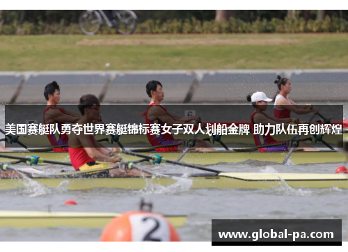 美国赛艇队勇夺世界赛艇锦标赛女子双人划船金牌 助力队伍再创辉煌 美国赛艇队勇夺世界赛艇锦标赛女子双人划船金牌 助力队伍再创辉煌