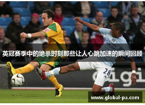 英冠赛季中的绝杀时刻那些让人心跳加速的瞬间回顾 英冠赛季中的绝杀时刻那些让人心跳加速的瞬间回顾