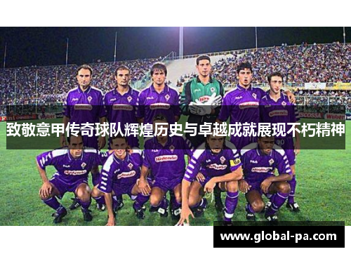 致敬意甲传奇球队辉煌历史与卓越成就展现不朽精神 致敬意甲传奇球队辉煌历史与卓越成就展现不朽精神