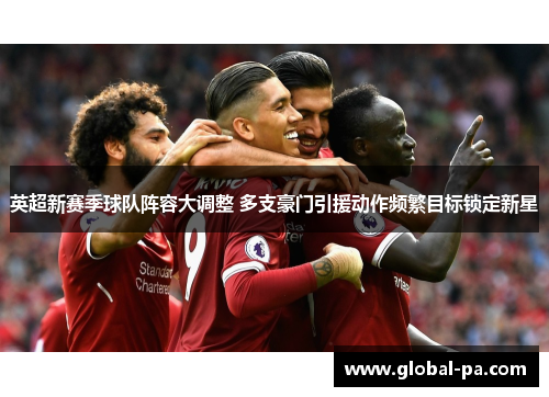 英超新赛季球队阵容大调整 多支豪门引援动作频繁目标锁定新星