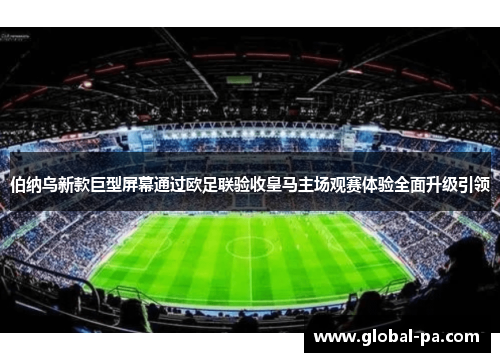伯纳乌新款巨型屏幕通过欧足联验收皇马主场观赛体验全面升级引领 伯纳乌新款巨型屏幕通过欧足联验收皇马主场观赛体验全面升级引领