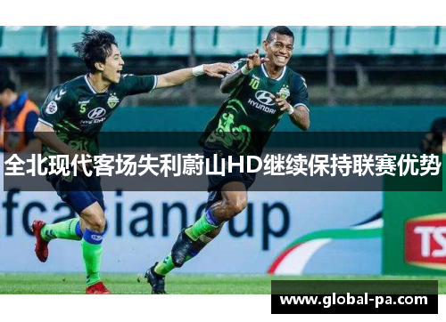 全北现代客场失利蔚山HD继续保持联赛优势 全北现代客场失利蔚山HD继续保持联赛优势