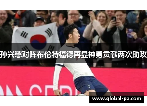 孙兴慜对阵布伦特福德再显神勇贡献两次助攻