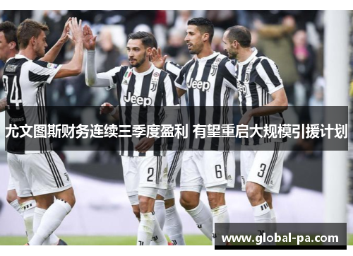 尤文图斯财务连续三季度盈利 有望重启大规模引援计划 尤文图斯财务连续三季度盈利 有望重启大规模引援计划