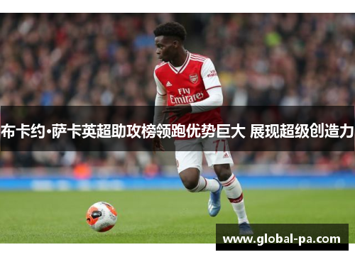 布卡约·萨卡英超助攻榜领跑优势巨大 展现超级创造力