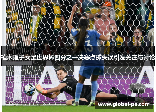 植木理子女足世界杯四分之一决赛点球失误引发关注与讨论