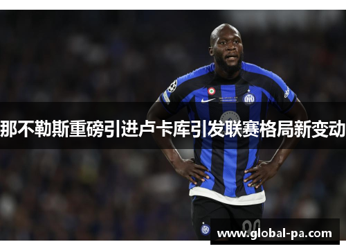 那不勒斯重磅引进卢卡库引发联赛格局新变动