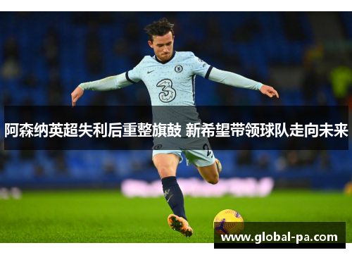 阿森纳英超失利后重整旗鼓 新希望带领球队走向未来 阿森纳英超失利后重整旗鼓 新希望带领球队走向未来