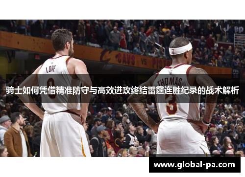 骑士如何凭借精准防守与高效进攻终结雷霆连胜纪录的战术解析 骑士如何凭借精准防守与高效进攻终结雷霆连胜纪录的战术解析