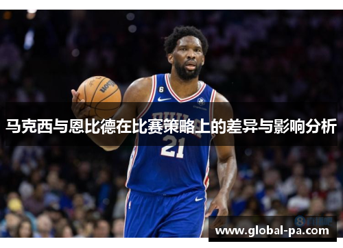 马克西与恩比德在比赛策略上的差异与影响分析 马克西与恩比德在比赛策略上的差异与影响分析