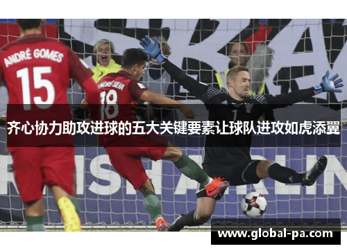齐心协力助攻进球的五大关键要素让球队进攻如虎添翼 齐心协力助攻进球的五大关键要素让球队进攻如虎添翼