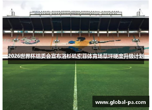 2026世界杯组委会宣布洛杉矶索菲体育场草坪硬度升级计划